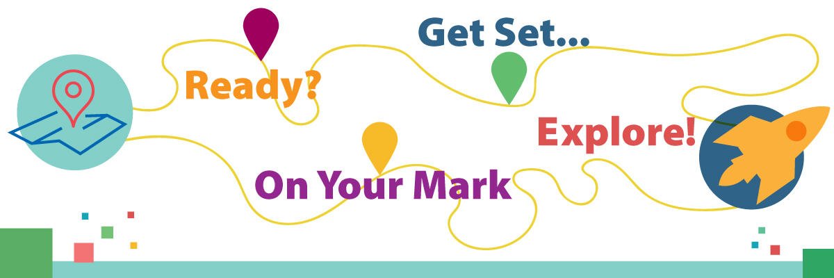 Image of path to navigate with words Ready, Get Set, On Your Mark, Explore!
